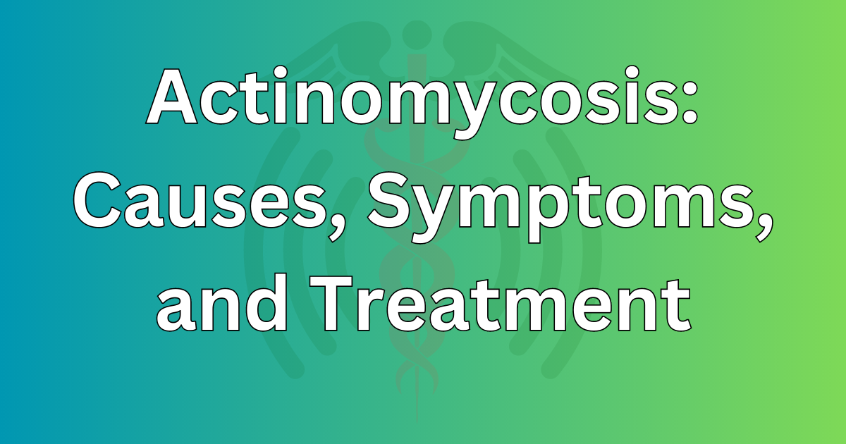 Actinomycosis: Causes, Symptoms, and Treatment