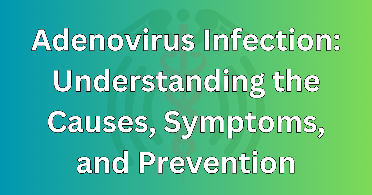 Adenovirus Infection: Understanding the Causes, Symptoms, and Prevention