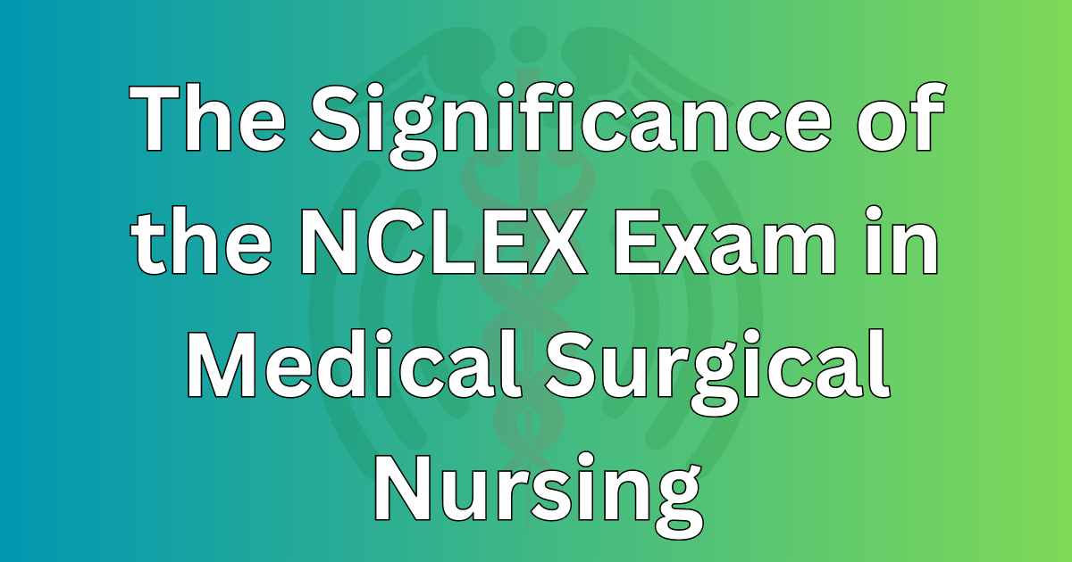The Significance of the NCLEX Exam in Medical Surgical Nursing