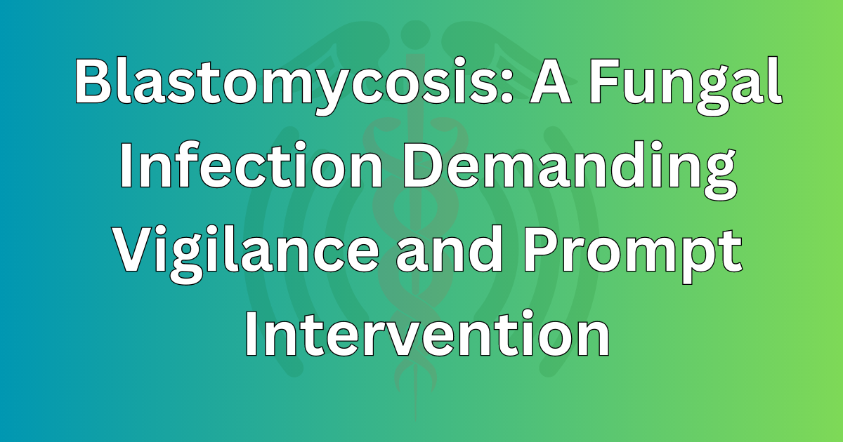 Blastomycosis A Fungal Infection Demanding Vigilance and Prompt Intervention