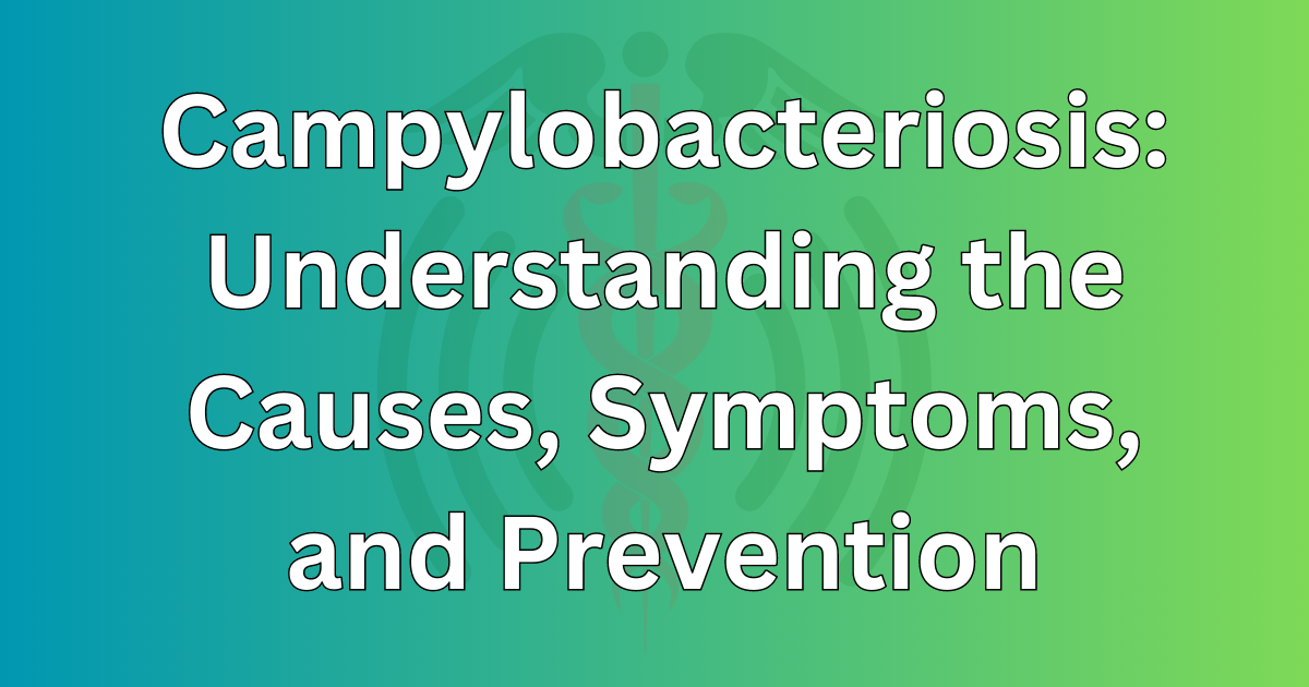 Campylobacteriosis Understanding the Causes, Symptoms, and Prevention